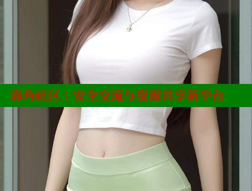 海角社区：安全交流与资源共享新平台 海角社区网页登录入口 第2张