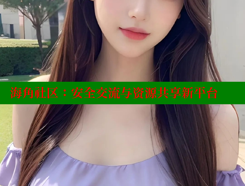 海角社区：安全交流与资源共享新平台 海角社区网页登录入口 第1张