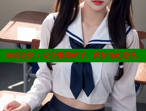 海角社区：安全删除帖子，保护你的隐私
