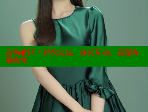 海角社区：轻松交友，实时互动，发现有趣的你