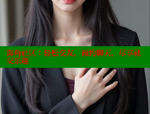 海角社区：轻松交友，预约聊天，尽享社交乐趣 海角社区入口 第1张