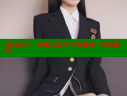 海角社区：轻松交流与本地服务，助您赚钱