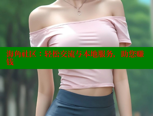 海角社区：轻松交流与本地服务，助您赚钱 海角社区视频在线观看 第1张