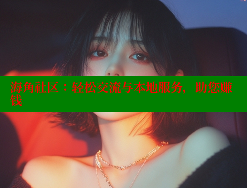 海角社区：轻松交流与本地服务，助您赚钱 海角社区视频在线观看 第2张