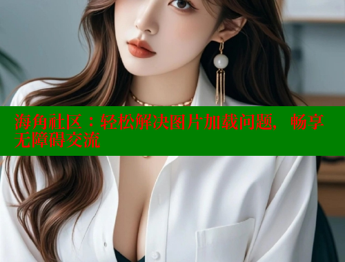 海角社区：轻松解决图片加载问题，畅享无障碍交流 海角社区网页登录入口 第1张
