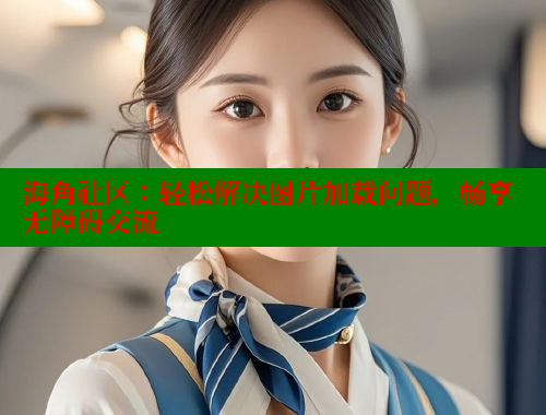 海角社区：轻松解决图片加载问题，畅享无障碍交流