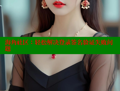 海角社区：轻松解决登录签名验证失败问题
