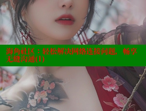 海角社区：轻松解决网络连接问题，畅享无缝沟通(1) 海角社区入口 第1张