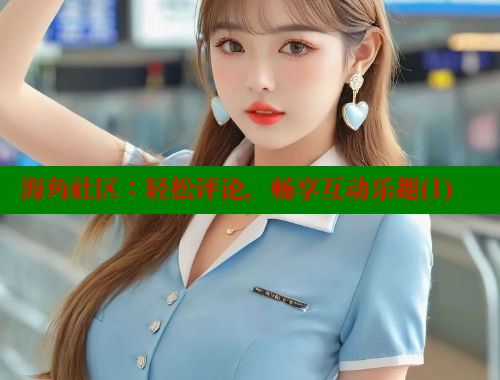海角社区：轻松评论，畅享互动乐趣(1) 海角社区入口 第1张