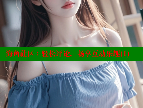 海角社区：轻松评论，畅享互动乐趣(1) 海角社区入口 第2张
