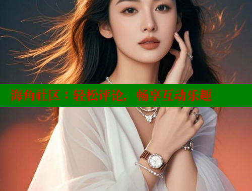 海角社区：轻松评论，畅享互动乐趣