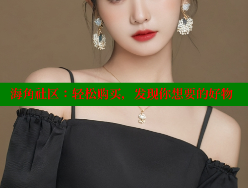 海角社区：轻松购买，发现你想要的好物