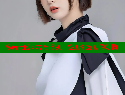 海角社区：轻松购买，发现你想要的好物 海角社区视频在线观看 第2张