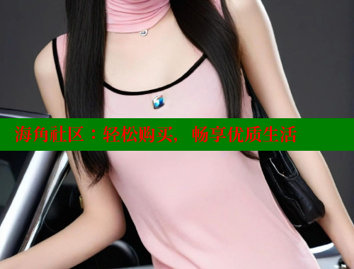 海角社区：轻松购买，畅享优质生活 海角社区 第1张