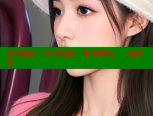 海角社区：邻里互助，生活便利，一键直达 海角社区视频在线观看 第1张
