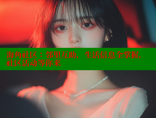 海角社区：邻里互助，生活信息全掌握，社区活动等你来