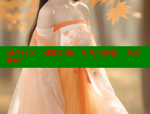 海角社区：邻里互助，生活更便捷，从家开始