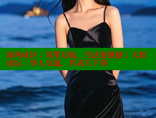 海角社区：邻里互助，生活更便捷；天涯论坛：华人交流，共话天下事