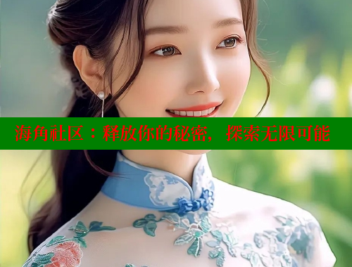 海角社区：释放你的秘密，探索无限可能