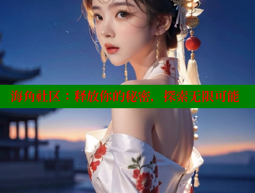 海角社区：释放你的秘密，探索无限可能 海角社区网页登录入口 第2张