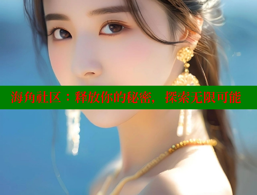 海角社区：释放你的秘密，探索无限可能 海角社区网页登录入口 第1张