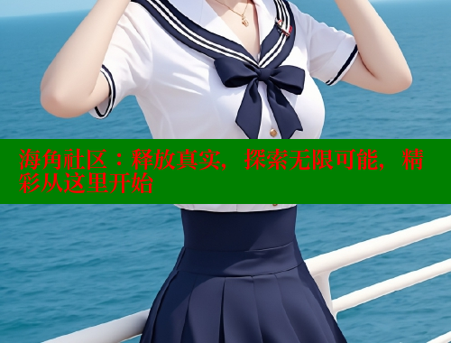 海角社区：释放真实，探索无限可能，精彩从这里开始