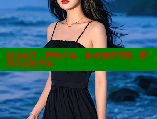 海角社区：释放真实，探索无限可能，精彩从这里开始 海角社区视频在线观看 第1张