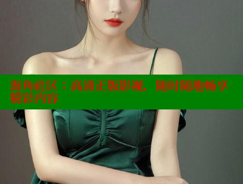 海角社区：高清正版影视，随时随地畅享精彩内容 海角社区视频在线观看 第1张