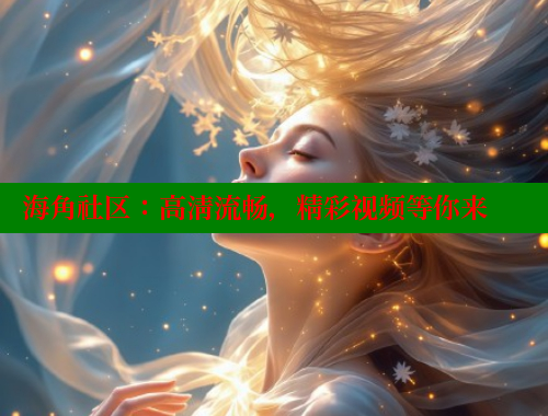 海角社区：高清流畅，精彩视频等你来