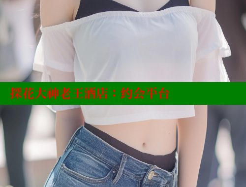 探花大神老王酒店：约会平台 海角社区入口 第1张