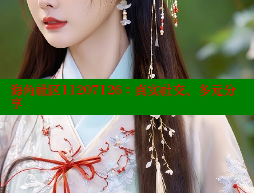 海角社区11207126：真实社交、多元分享