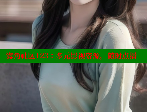 海角社区123：多元影视资源，随时点播