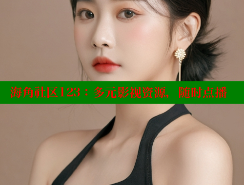 海角社区123：多元影视资源，随时点播 海角社区入口 第1张