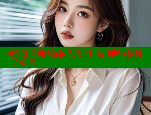 海角社区网络连接失败？快速诊断与修复工具在此