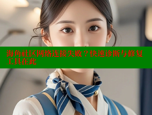 海角社区网络连接失败？快速诊断与修复工具在此 海角社区视频在线观看 第1张