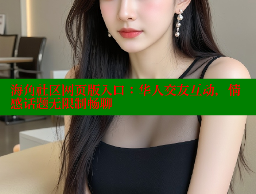 海角社区网页版入口：华人交友互动，情感话题无限制畅聊