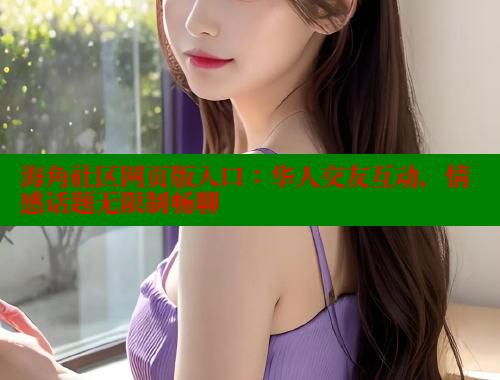 海角社区网页版入口：华人交友互动，情感话题无限制畅聊 海角社区 第1张
