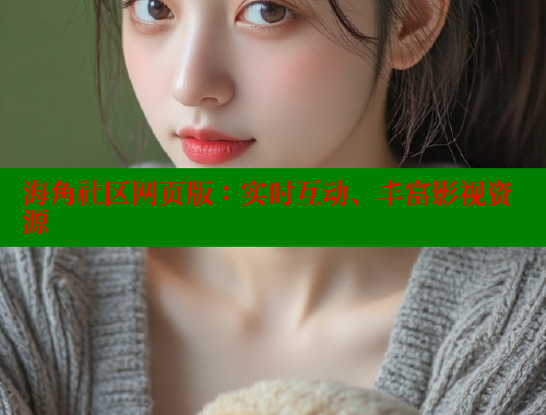 海角社区网页版：实时互动、丰富影视资源