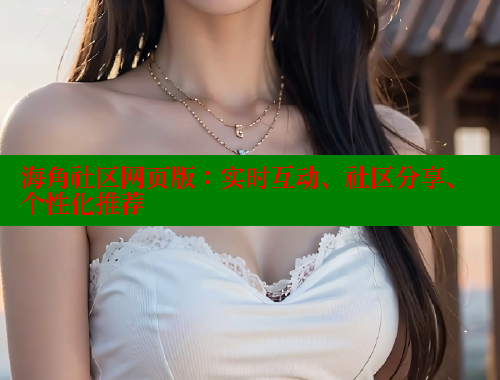 海角社区网页版：实时互动、社区分享、个性化推荐 海角社区 第2张