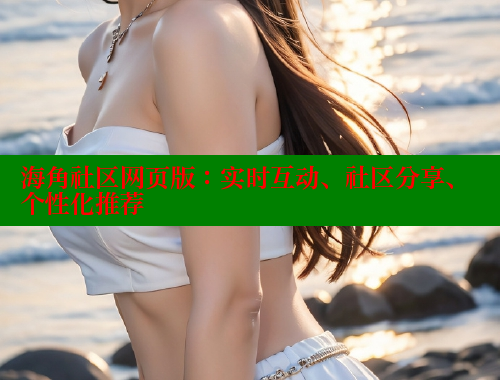海角社区网页版：实时互动、社区分享、个性化推荐