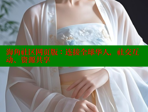 海角社区网页版：连接全球华人，社交互动、资源共享