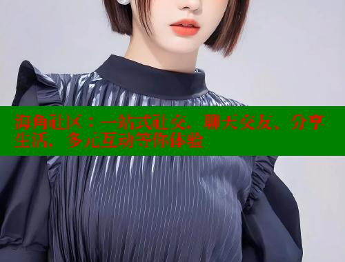 海角社区：一站式社交，聊天交友、分享生活，多元互动等你体验 海角社区网页登录入口 第2张