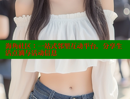 海角社区：一站式邻里互动平台，分享生活点滴与活动信息 海角社区 第1张