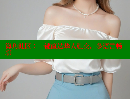 海角社区：一键直达华人社交，多语言畅聊
