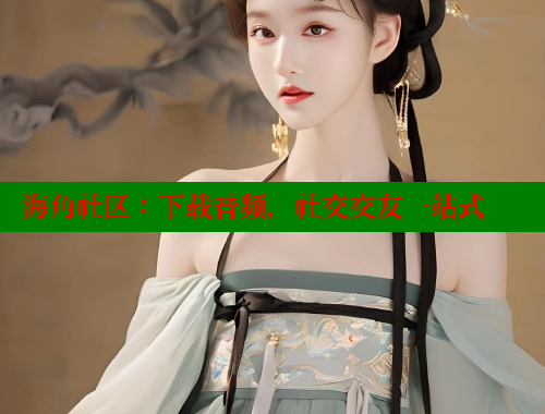 海角社区：下载音频，社交交友一站式 海角社区网页登录入口 第1张
