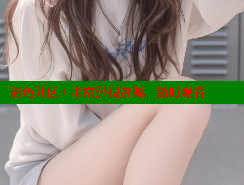海角社区：丰富影视资源，随时观看 海角社区视频在线观看 第1张