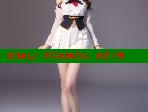 海角社区：丰富视频资源，免费下载