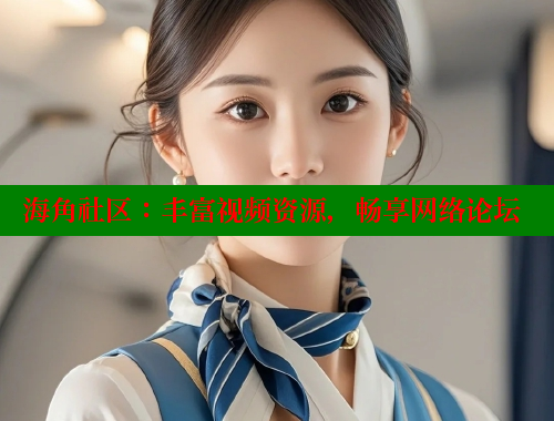 海角社区：丰富视频资源，畅享网络论坛 海角社区网页登录入口 第1张