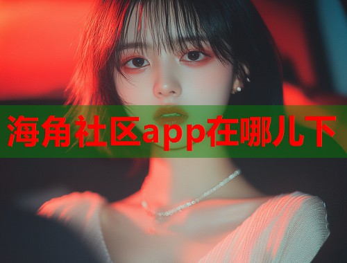 海角社区app在哪儿下  第2张