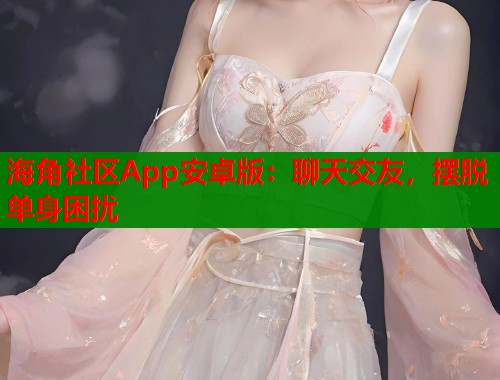 海角社区App安卓版：聊天交友，摆脱单身困扰  第2张